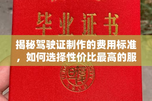 横山揭秘驾驶证制作的费用标准，如何选择性价比最高的服务？