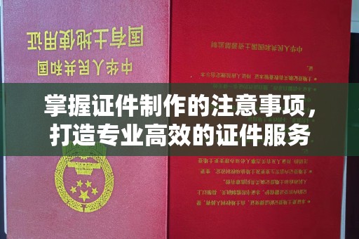 前镇掌握证件制作的注意事项，打造专业高效的证件服务