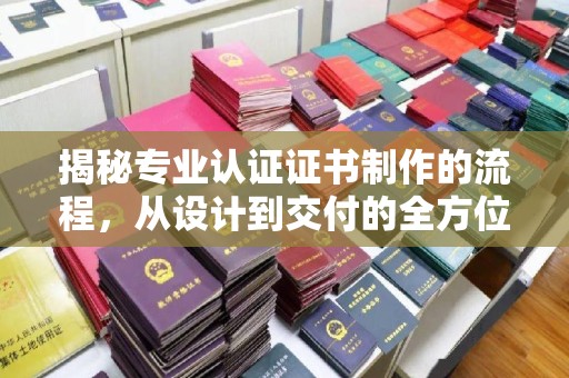 仁武揭秘专业认证证书制作的流程，从设计到交付的全方位指南